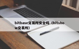 bitbase交易所安全吗（bitshow交易所）