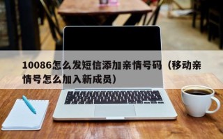 10086怎么发短信添加亲情号码（移动亲情号怎么加入新成员）