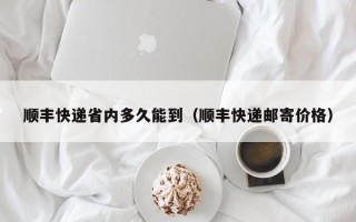 顺丰快递省内多久能到（顺丰快递邮寄价格）