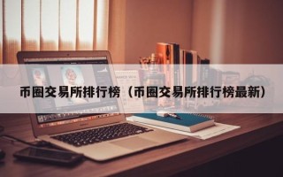 币圈交易所排行榜（币圈交易所排行榜最新）