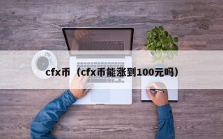 cfx币（cfx币能涨到100元吗）