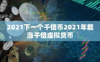 2021下一个千倍币2021年能涨千倍虚拟货币