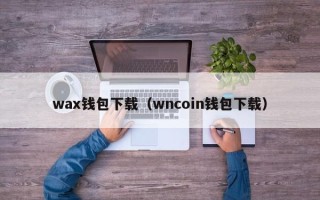 wax钱包下载（wncoin钱包下载）