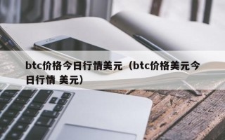 btc价格今日行情美元（btc价格美元今日行情 美元）