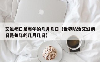 艾滋病日是每年的几月几日（世界防治艾滋病日是每年的几月几日）