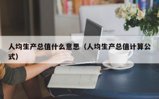 人均生产总值什么意思（人均生产总值计算公式）