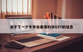 关于下一个牛市会暴涨的币GST的信息