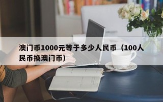 澳门币1000元等于多少人民币（100人民币换澳门币）