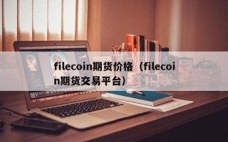 filecoin期货价格（filecoin期货交易平台）