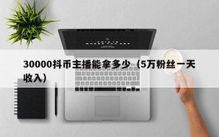 30000抖币主播能拿多少（5万粉丝一天收入）