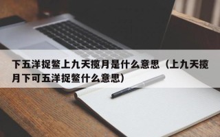 下五洋捉鳖上九天揽月是什么意思（上九天揽月下可五洋捉鳖什么意思）