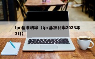 lpr基准利率（lpr基准利率2023年3月）