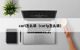 carl怎么读（carly怎么读）