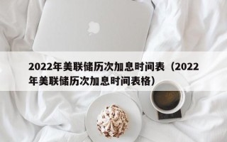 2022年美联储历次加息时间表（2022年美联储历次加息时间表格）