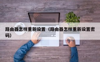 路由器怎样重新设置（路由器怎样重新设置密码）