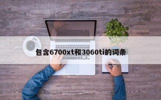 包含6700xt和3060ti的词条