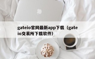 gateio官网最新app下载（gateio交易所下载软件）