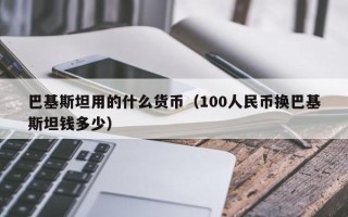 巴基斯坦用的什么货币（100人民币换巴基斯坦钱多少）