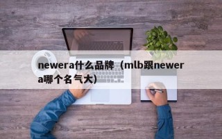 newera什么品牌（mlb跟newera哪个名气大）