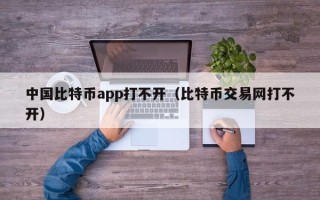 中国比特币app打不开（比特币交易网打不开）