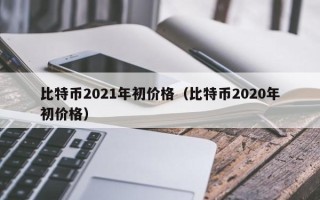 比特币2021年初价格（比特币2020年初价格）