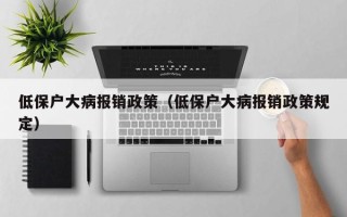 低保户大病报销政策（低保户大病报销政策规定）