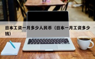 日本工资一月多少人民币（日本一月工资多少钱）