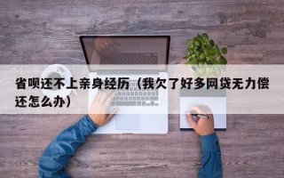 省呗还不上亲身经历（我欠了好多网贷无力偿还怎么办）