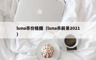 luna币价格图（luna币前景2021）