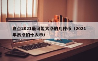 盘点2021最可能大涨的几种币（2021年暴涨的十大币）