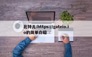 比特儿:https://gateio.io的简单介绍