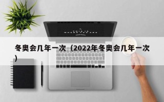 冬奥会几年一次（2022年冬奥会几年一次）