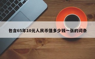 包含65年10元人民币值多少钱一张的词条