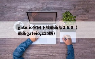 gate.io官网下载最新版2.6.0（最新gateio,215版）