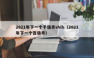 2021年下一个千倍币shib（2021年下一个百倍币）