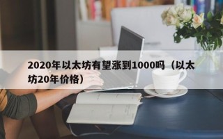 2020年以太坊有望涨到1000吗（以太坊20年价格）