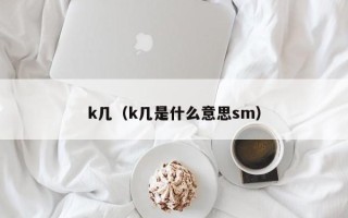 k几（k几是什么意思sm）