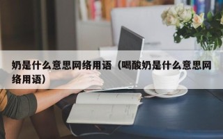 奶是什么意思网络用语（喝酸奶是什么意思网络用语）