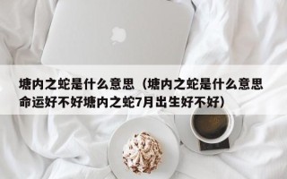 塘内之蛇是什么意思（塘内之蛇是什么意思 命运好不好塘内之蛇7月出生好不好）