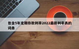 包含5年定期存款利率2022最新利率表的词条