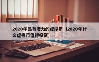 2020年最有潜力的虚拟币（2020年什么虚拟币值得投资）