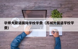 华师大双语国际学校学费（苏城外国语学校学费）