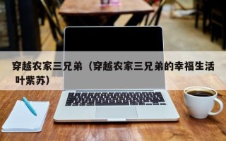 穿越农家三兄弟（穿越农家三兄弟的幸福生活 叶紫苏）