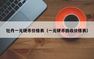 牡丹一元硬币价格表（一元硬币回收价格表）