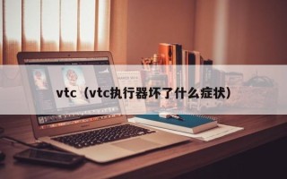 vtc（vtc执行器坏了什么症状）