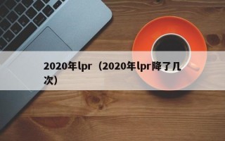 2020年lpr（2020年lpr降了几次）