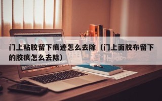 门上粘胶留下痕迹怎么去除（门上面胶布留下的胶痕怎么去除）