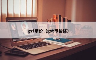 gst币价（gst币价格）