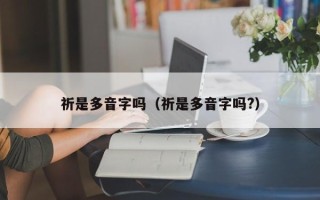 祈是多音字吗（祈是多音字吗?）