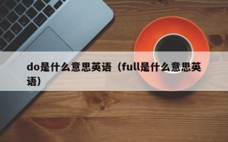 do是什么意思英语（full是什么意思英语）